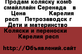 Продам коляску-комб.“смайллайн-Серенада“ 2в1 › Цена ­ 8 000 - Карелия респ., Петрозаводск г. Дети и материнство » Коляски и переноски   . Карелия респ.